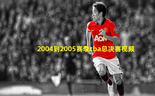 2004到2005赛季cba总决赛视频