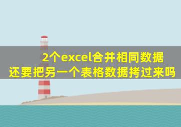 2个excel合并相同数据还要把另一个表格数据拷过来吗