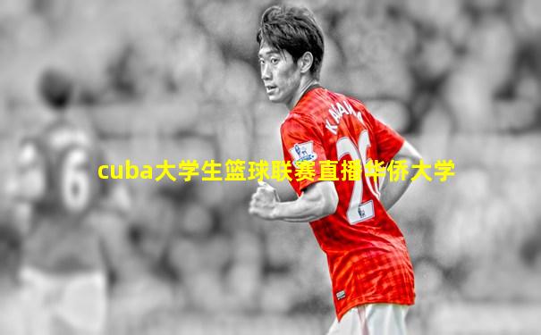 cuba大学生篮球联赛直播华侨大学