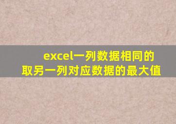 excel一列数据相同的取另一列对应数据的最大值