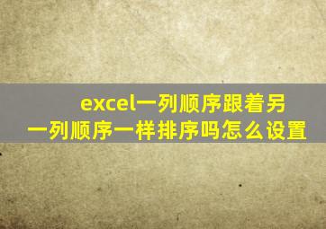 excel一列顺序跟着另一列顺序一样排序吗怎么设置
