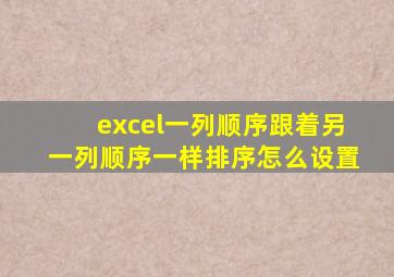excel一列顺序跟着另一列顺序一样排序怎么设置