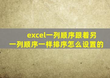 excel一列顺序跟着另一列顺序一样排序怎么设置的