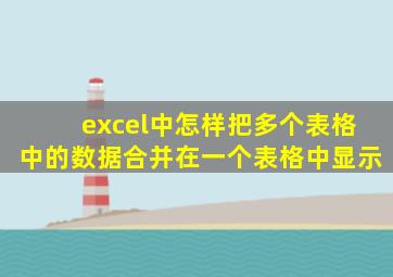 excel中怎样把多个表格中的数据合并在一个表格中显示