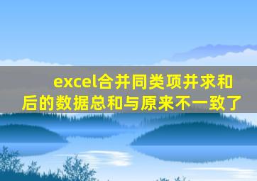excel合并同类项并求和后的数据总和与原来不一致了
