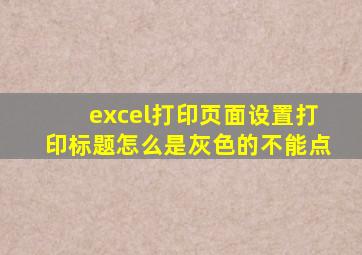excel打印页面设置打印标题怎么是灰色的不能点