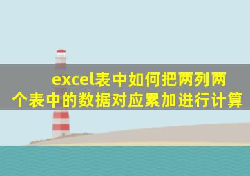 excel表中如何把两列两个表中的数据对应累加进行计算