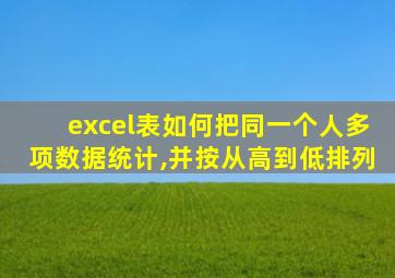 excel表如何把同一个人多项数据统计,并按从高到低排列