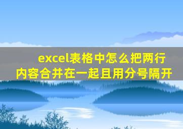 excel表格中怎么把两行内容合并在一起且用分号隔开