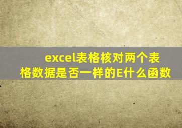excel表格核对两个表格数据是否一样的E什么函数