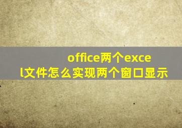 office两个excel文件怎么实现两个窗口显示