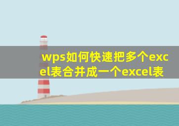 wps如何快速把多个excel表合并成一个excel表