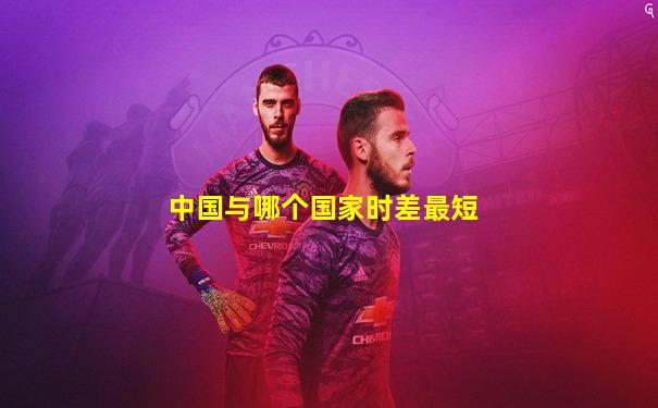 中国与哪个国家时差最短