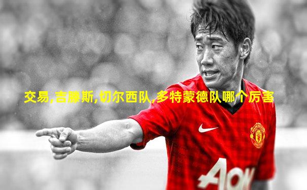 交易,吉滕斯,切尔西队,多特蒙德队哪个厉害