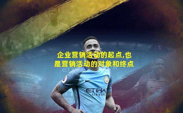 企业营销活动的起点,也是营销活动的对象和终点