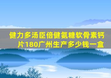 健力多汤臣倍健氨糖软骨素钙片180广州生产多少钱一盒