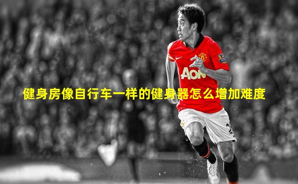健身房像自行车一样的健身器怎么增加难度