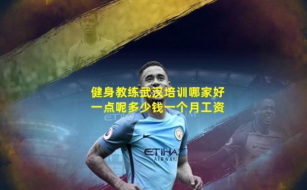 健身教练武汉培训哪家好一点呢多少钱一个月工资