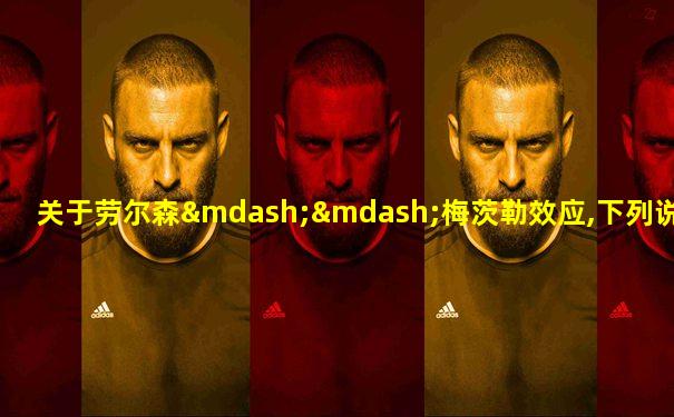 关于劳尔森——梅茨勒效应,下列说法错误的是