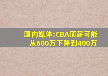 国内媒体:CBA顶薪可能从600万下降到400万
