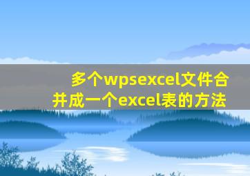 多个wpsexcel文件合并成一个excel表的方法