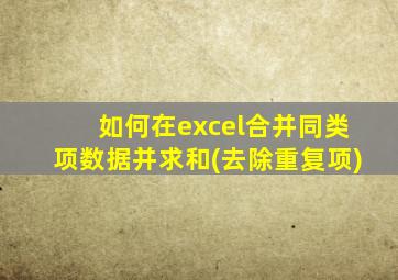如何在excel合并同类项数据并求和(去除重复项)