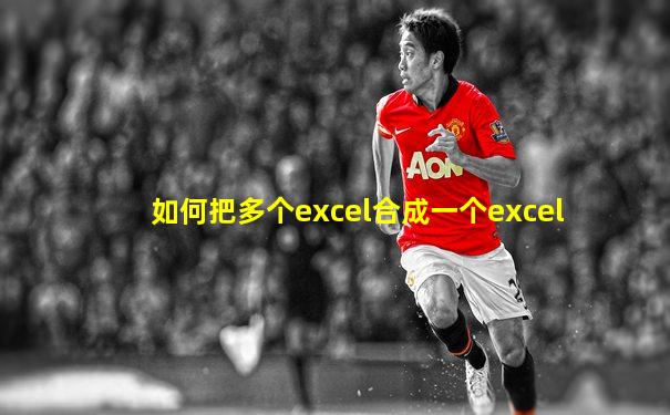 如何把多个excel合成一个excel