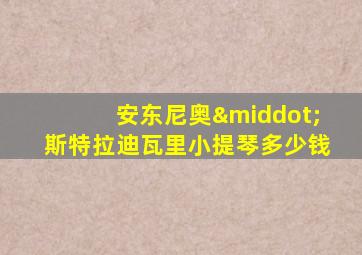 安东尼奥·斯特拉迪瓦里小提琴多少钱