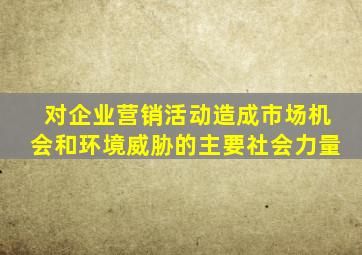 对企业营销活动造成市场机会和环境威胁的主要社会力量