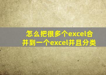 怎么把很多个excel合并到一个excel并且分类