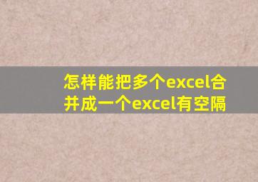 怎样能把多个excel合并成一个excel有空隔