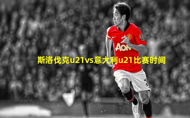 斯洛伐克u21vs意大利u21比赛时间