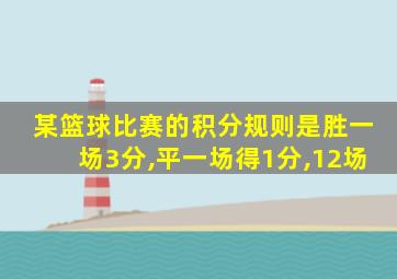 某篮球比赛的积分规则是胜一场3分,平一场得1分,12场