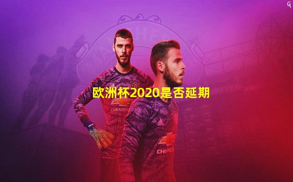 欧洲杯2020是否延期