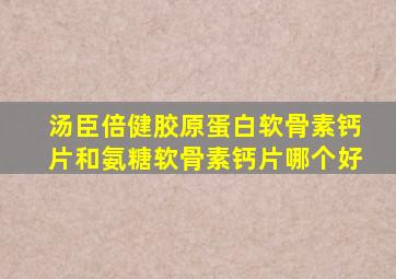 汤臣倍健胶原蛋白软骨素钙片和氨糖软骨素钙片哪个好