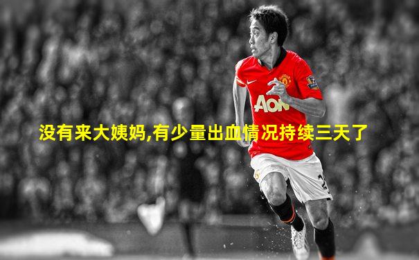 没有来大姨妈,有少量出血情况持续三天了