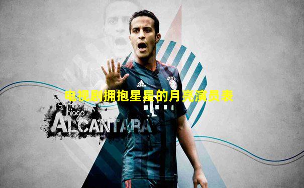 电视剧拥抱星星的月亮演员表