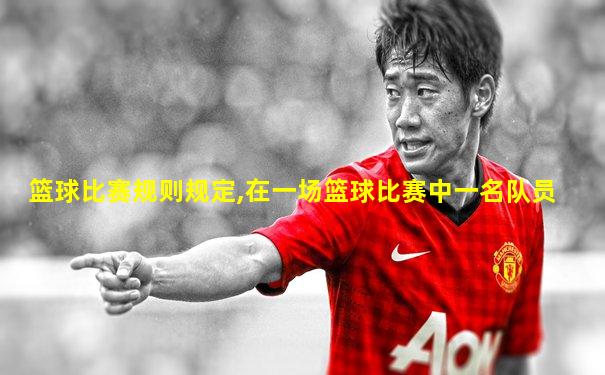篮球比赛规则规定,在一场篮球比赛中一名队员
