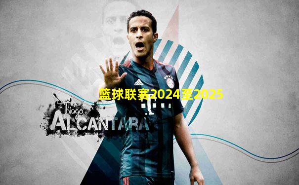 篮球联赛2024至2025