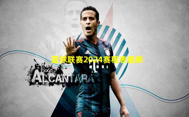 篮球联赛2024赛程表最新