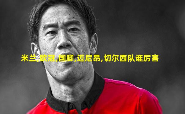米兰,欧冠,国脚,迈尼昂,切尔西队谁厉害