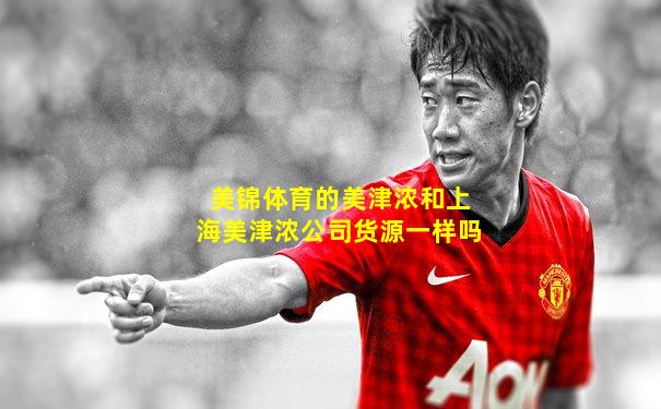 美锦体育的美津浓和上海美津浓公司货源一样吗