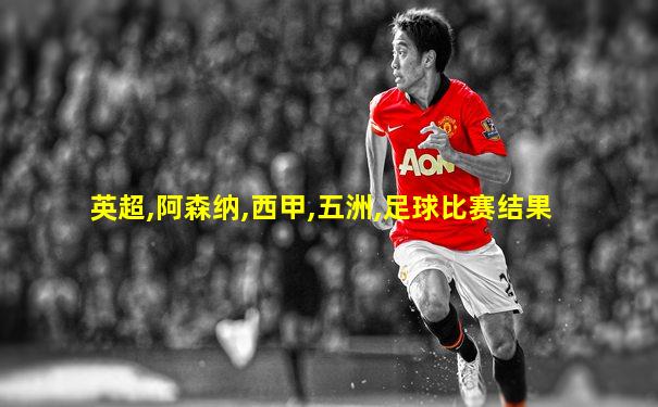 英超,阿森纳,西甲,五洲,足球比赛结果