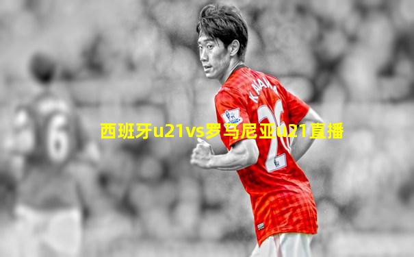 西班牙u21vs罗马尼亚u21直播
