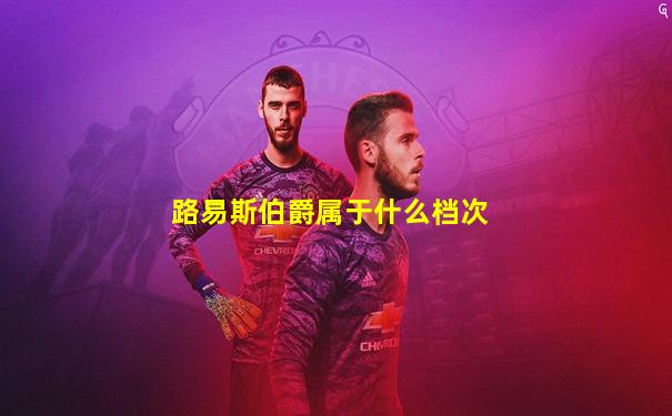 路易斯伯爵属于什么档次