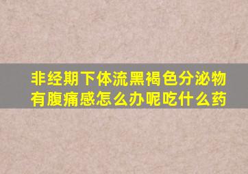 非经期下体流黑褐色分泌物有腹痛感怎么办呢吃什么药