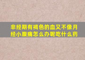非经期有褐色的血又不像月经小腹痛怎么办呢吃什么药