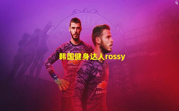 韩国健身达人rossy