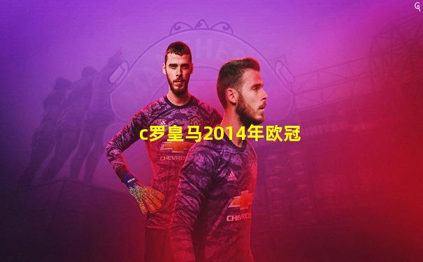 c罗皇马2014年欧冠