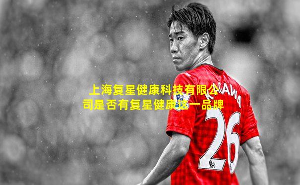 上海复星健康科技有限公司是否有复星健康这一品牌